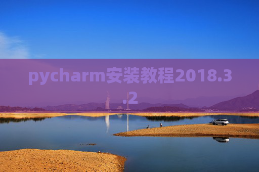 pycharm安装教程2018.3.2 pycharm安装教程2018.3.2